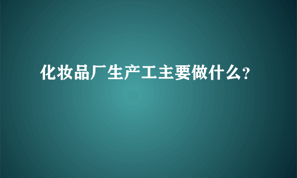 化妆品厂生产工主要做什么？