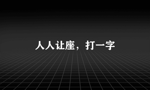 人人让座，打一字