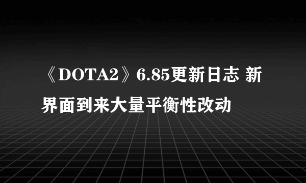 《DOTA2》6.85更新日志 新界面到来大量平衡性改动