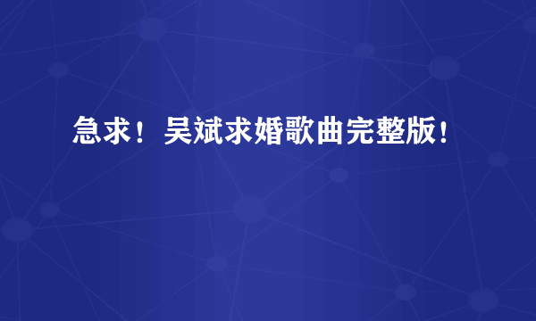 急求！吴斌求婚歌曲完整版！