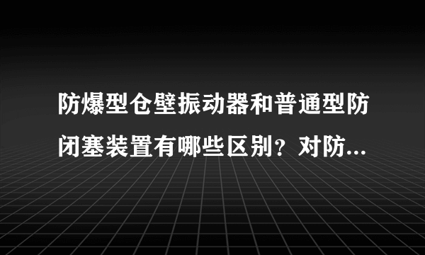 防爆型仓壁振动器和普通型防闭塞装置有哪些区别？对防爆的要求是什么