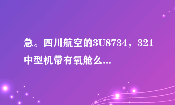 急。四川航空的3U8734，321中型机带有氧舱么?想托运宠物!