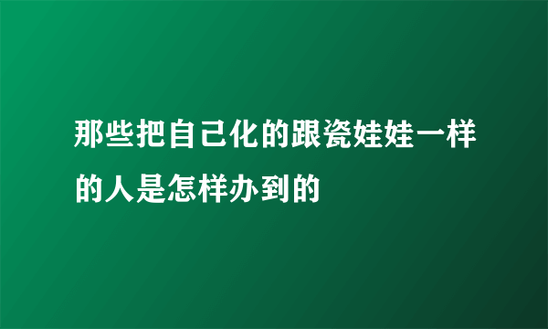 那些把自己化的跟瓷娃娃一样的人是怎样办到的