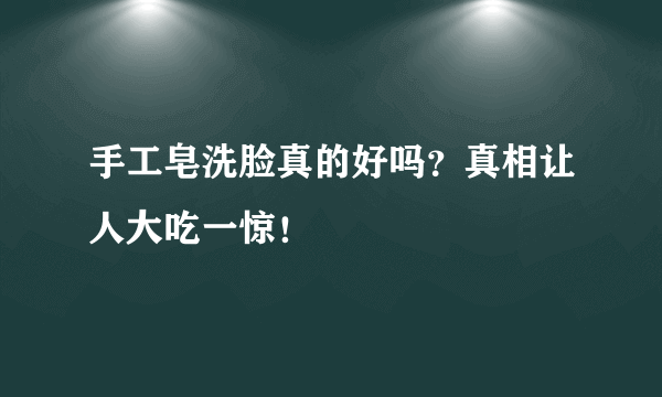 手工皂洗脸真的好吗？真相让人大吃一惊！