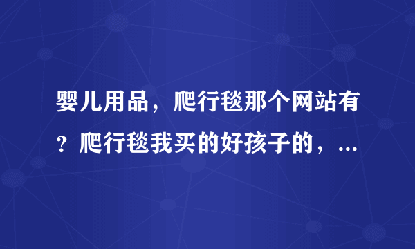 婴儿用品，爬行毯那个网站有？爬行毯我买的好孩子的，感觉不错