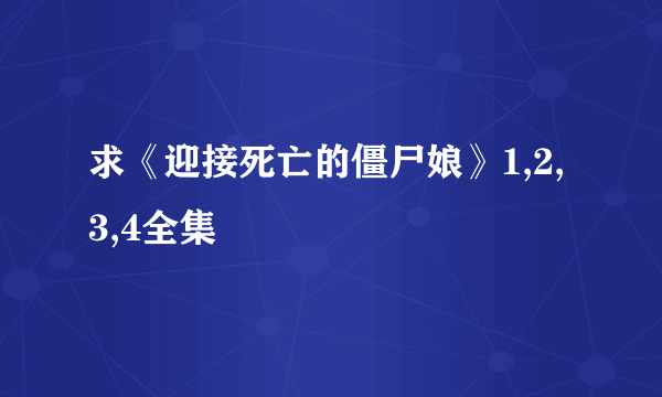 求《迎接死亡的僵尸娘》1,2,3,4全集