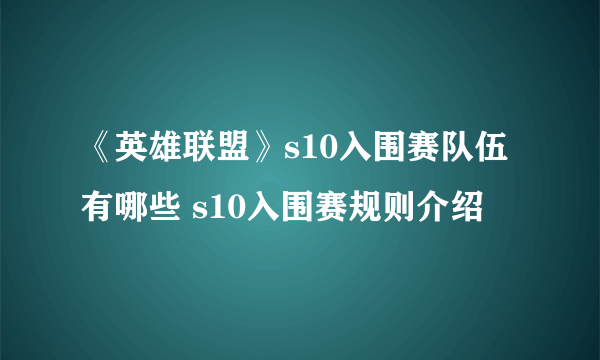 《英雄联盟》s10入围赛队伍有哪些 s10入围赛规则介绍