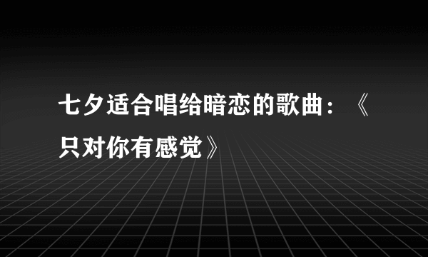 七夕适合唱给暗恋的歌曲：《只对你有感觉》