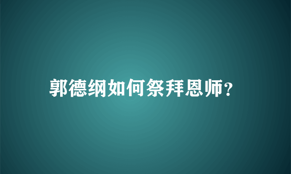 郭德纲如何祭拜恩师？