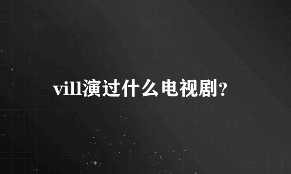 vill演过什么电视剧？