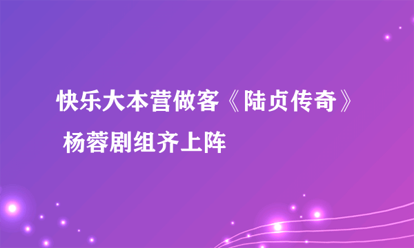 快乐大本营做客《陆贞传奇》 杨蓉剧组齐上阵