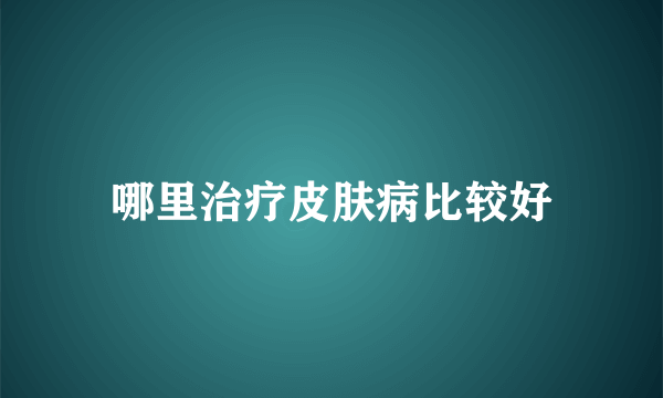 哪里治疗皮肤病比较好