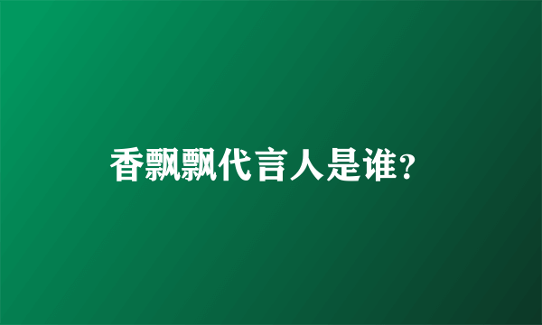 香飘飘代言人是谁？