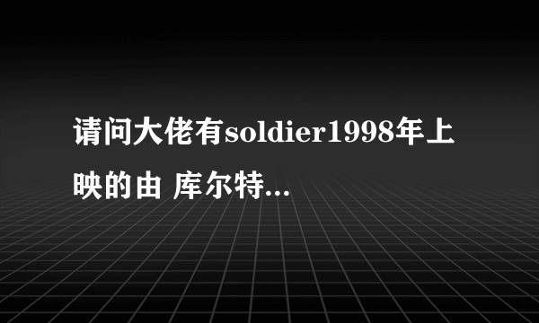 请问大佬有soldier1998年上映的由 库尔特·拉塞尔主演的高清视频在线观看资源吗