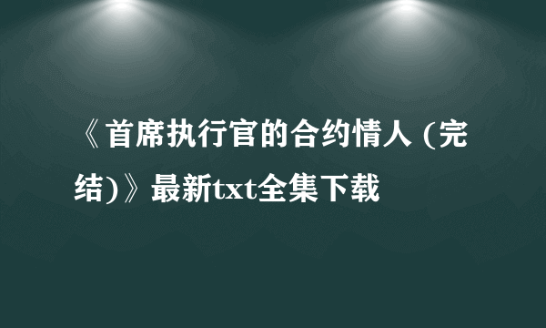 《首席执行官的合约情人 (完结)》最新txt全集下载