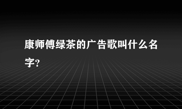 康师傅绿茶的广告歌叫什么名字？