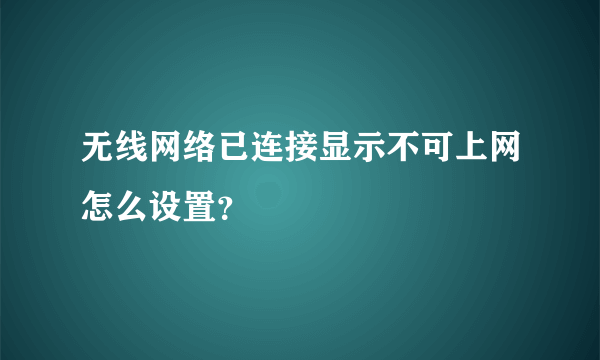 无线网络已连接显示不可上网怎么设置？