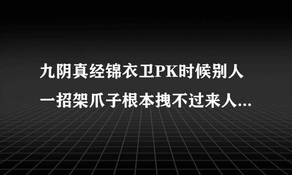 九阴真经锦衣卫PK时候别人一招架爪子根本拽不过来人，这怎么玩。我是新手