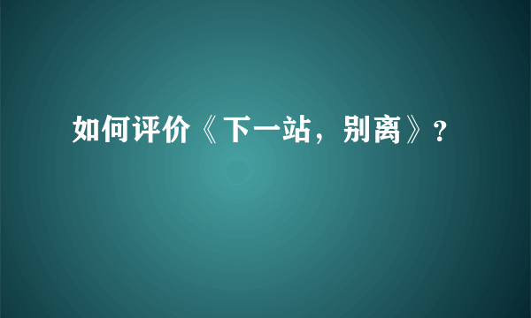 如何评价《下一站，别离》？