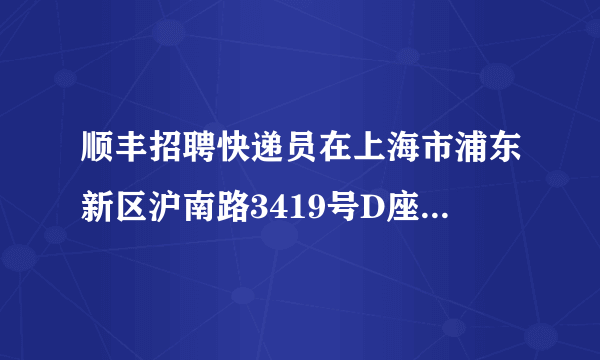 顺丰招聘快递员在上海市浦东新区沪南路3419号D座7楼706周浦万达广场（一楼是中国银行），面试完