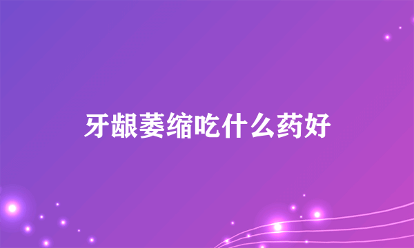 牙龈萎缩吃什么药好