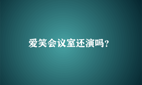 爱笑会议室还演吗？