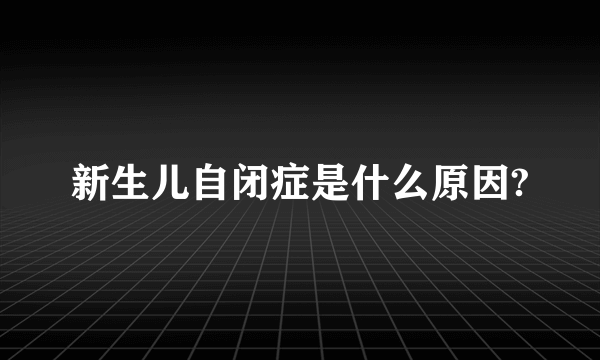 新生儿自闭症是什么原因?