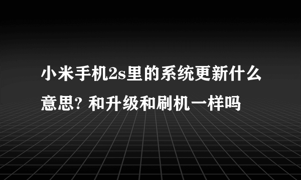 小米手机2s里的系统更新什么意思? 和升级和刷机一样吗