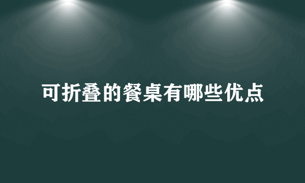 可折叠的餐桌有哪些优点