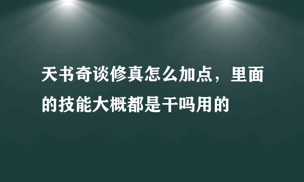 天书奇谈修真怎么加点，里面的技能大概都是干吗用的