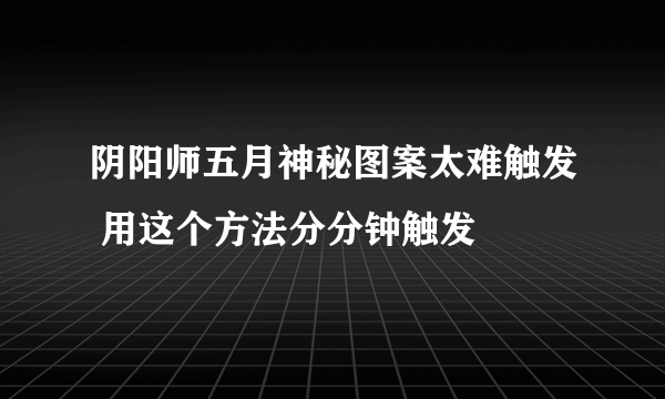 阴阳师五月神秘图案太难触发 用这个方法分分钟触发