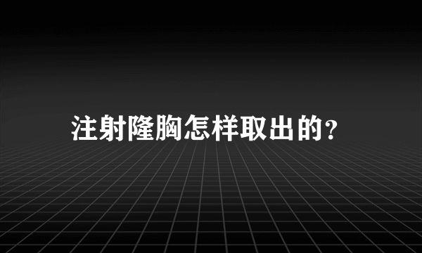 注射隆胸怎样取出的？