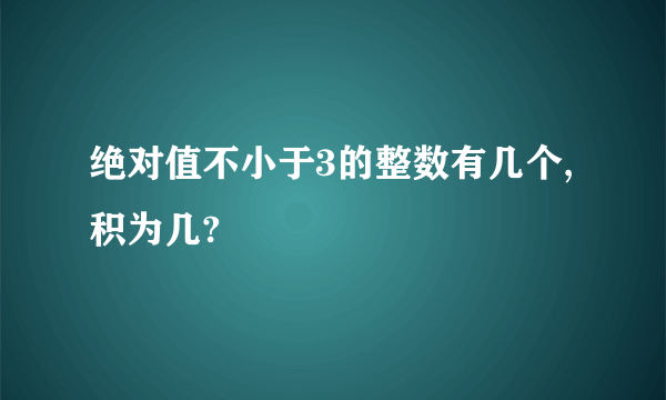 绝对值不小于3的整数有几个,积为几?