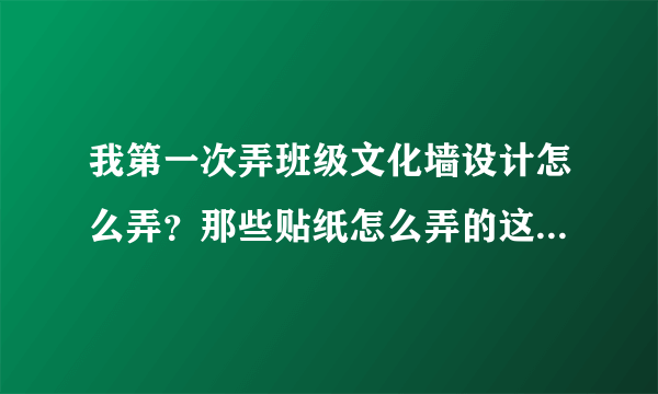 我第一次弄班级文化墙设计怎么弄？那些贴纸怎么弄的这么好看的？