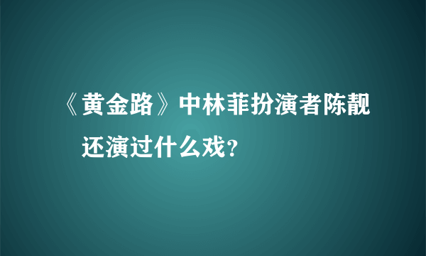 《黄金路》中林菲扮演者陈靓瑄还演过什么戏？