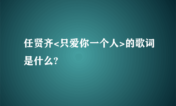 任贤齐<只爱你一个人>的歌词是什么?