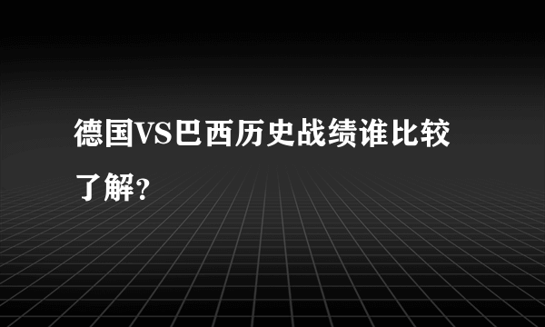 德国VS巴西历史战绩谁比较了解？