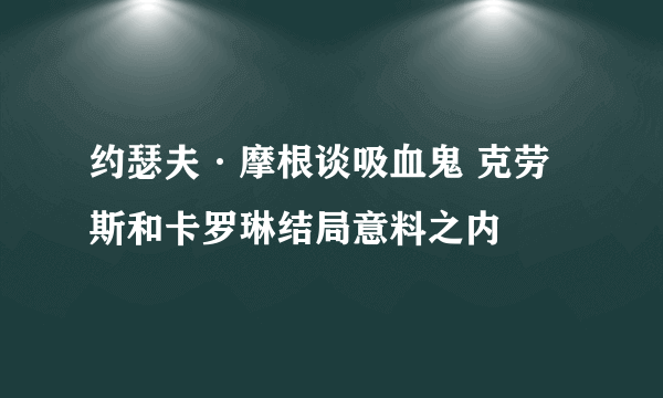 约瑟夫·摩根谈吸血鬼 克劳斯和卡罗琳结局意料之内