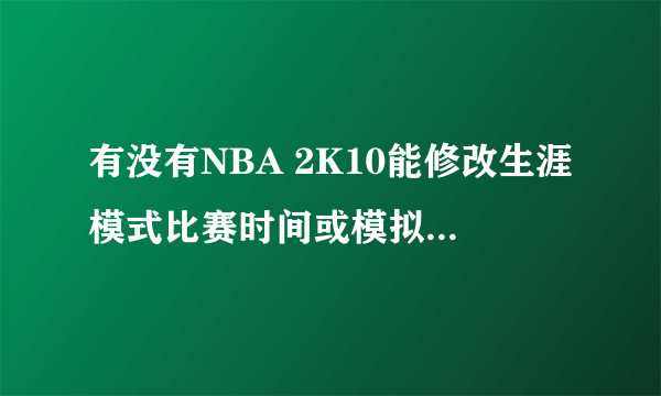 有没有NBA 2K10能修改生涯模式比赛时间或模拟时间的修改器？