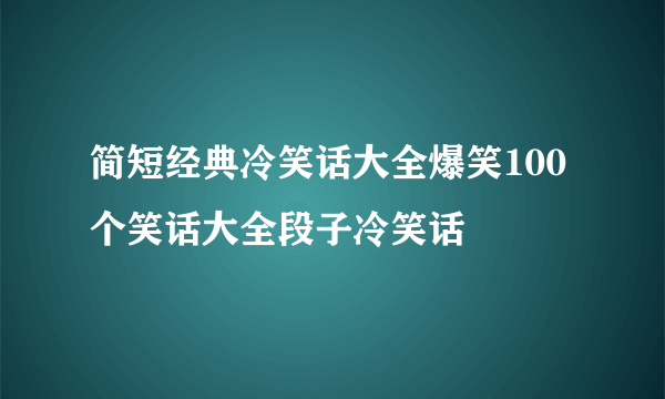 简短经典冷笑话大全爆笑100个笑话大全段子冷笑话