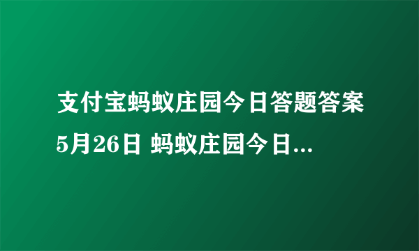 支付宝蚂蚁庄园今日答题答案5月26日 蚂蚁庄园今日答题答案最新