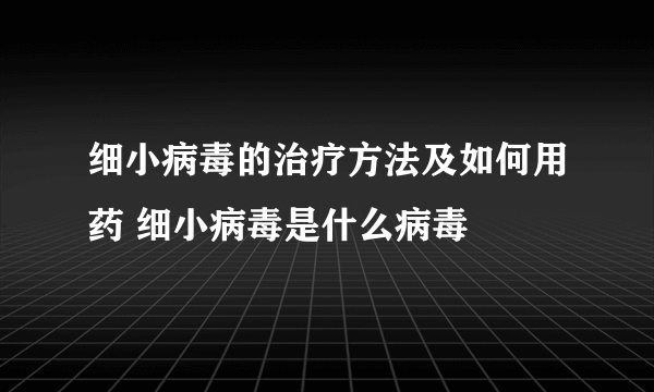 细小病毒的治疗方法及如何用药 细小病毒是什么病毒