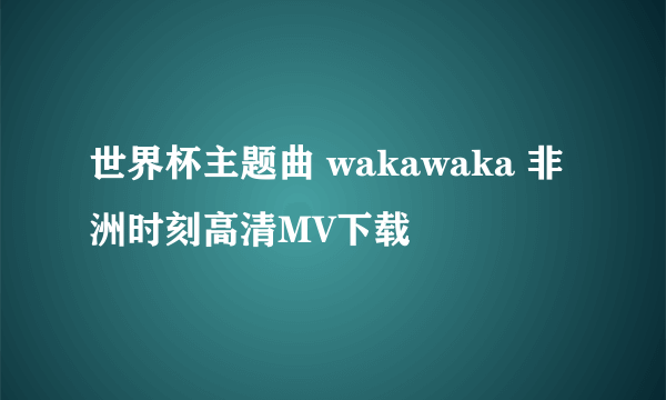 世界杯主题曲 wakawaka 非洲时刻高清MV下载