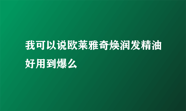 我可以说欧莱雅奇焕润发精油好用到爆么