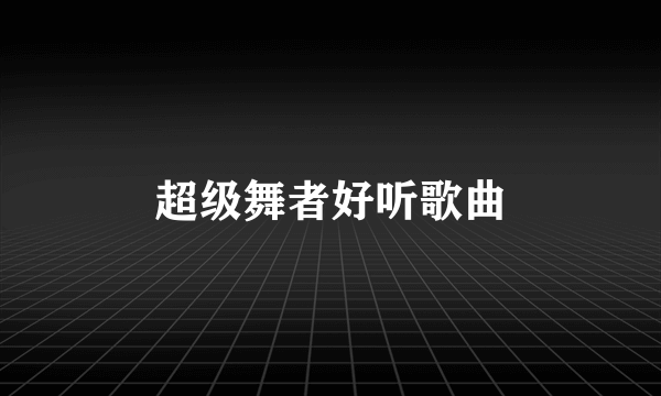 超级舞者好听歌曲