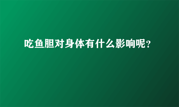 吃鱼胆对身体有什么影响呢？