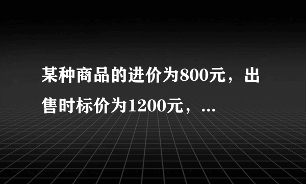 某种商品的进价为800元，出售时标价为1200元，后来由于该商品积压，商店准备打折出售，但要保证利润不低于5