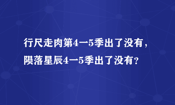 行尺走肉第4一5季出了没有，陨落星辰4一5季出了没有？