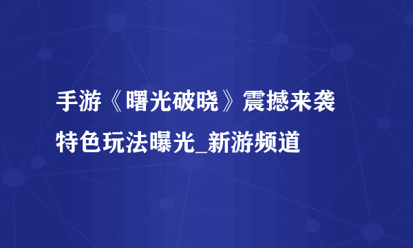 手游《曙光破晓》震撼来袭 特色玩法曝光_新游频道