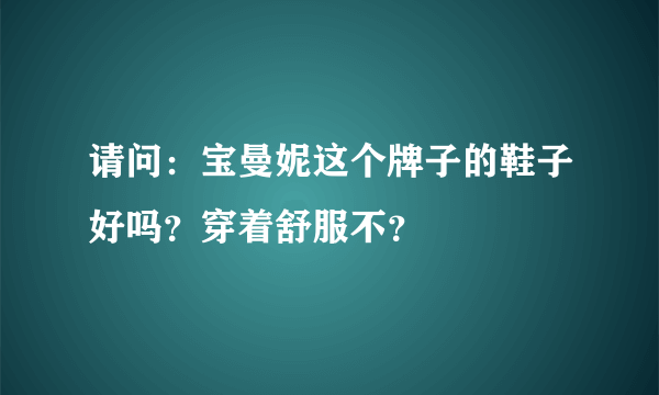 请问：宝曼妮这个牌子的鞋子好吗？穿着舒服不？